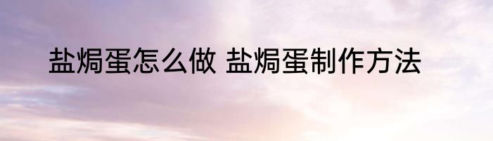 盐焗蛋怎么做 盐焗蛋制作方法
