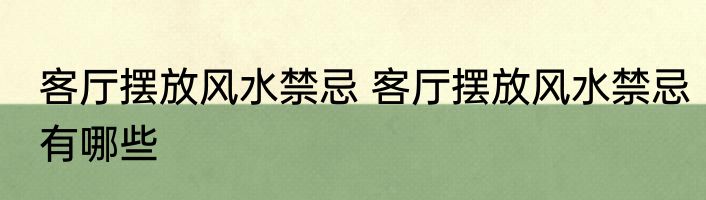 客厅摆放风水禁忌 客厅摆放风水禁忌有哪些