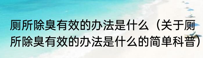 厕所除臭有效的办法是什么（关于厕所除臭有效的办法是什么的简单科普）