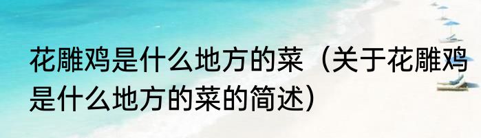 花雕鸡是什么地方的菜（关于花雕鸡是什么地方的菜的简述）