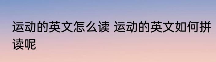 运动的英文怎么读 运动的英文如何拼读呢