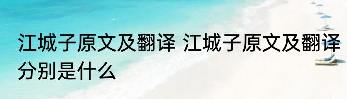江城子原文及翻译 江城子原文及翻译分别是什么