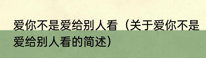 爱你不是爱给别人看（关于爱你不是爱给别人看的简述）