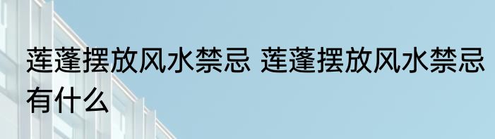 莲蓬摆放风水禁忌 莲蓬摆放风水禁忌有什么