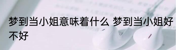 梦到当小姐意味着什么 梦到当小姐好不好