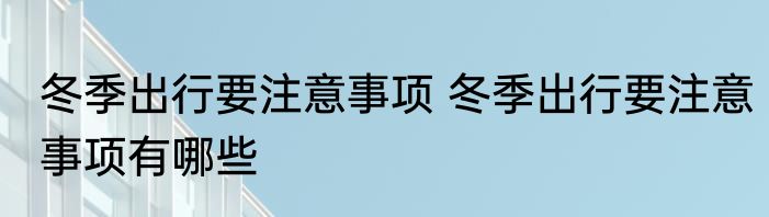 冬季出行要注意事项 冬季出行要注意事项有哪些