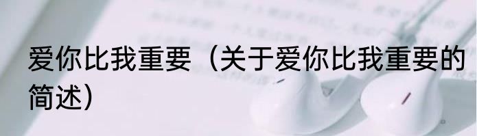 爱你比我重要（关于爱你比我重要的简述）