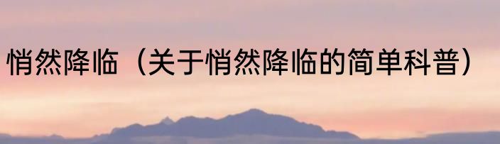 悄然降临（关于悄然降临的简单科普）