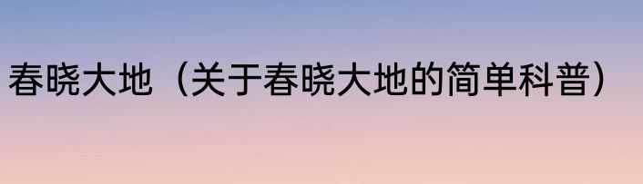 春晓大地（关于春晓大地的简单科普）