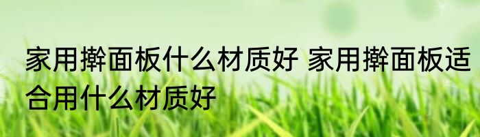 家用擀面板什么材质好 家用擀面板适合用什么材质好