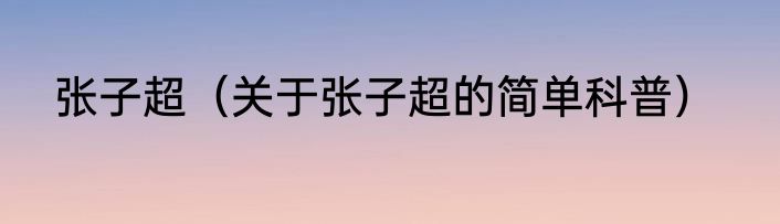 张子超（关于张子超的简单科普）