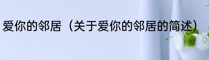 爱你的邻居（关于爱你的邻居的简述）