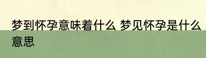 梦到怀孕意味着什么 梦见怀孕是什么意思