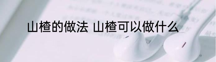 山楂的做法 山楂可以做什么