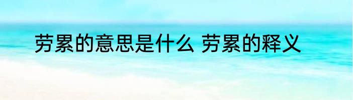 劳累的意思是什么 劳累的释义