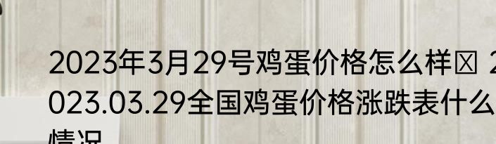 2023年3月29号鸡蛋价格怎么样  2023.03.29全国鸡蛋价格涨跌表什么情况