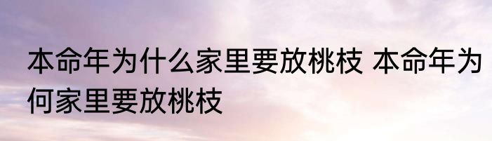 本命年为什么家里要放桃枝 本命年为何家里要放桃枝