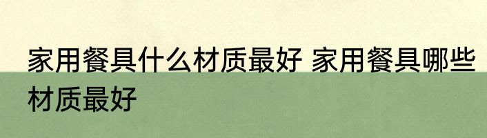 家用餐具什么材质最好 家用餐具哪些材质最好