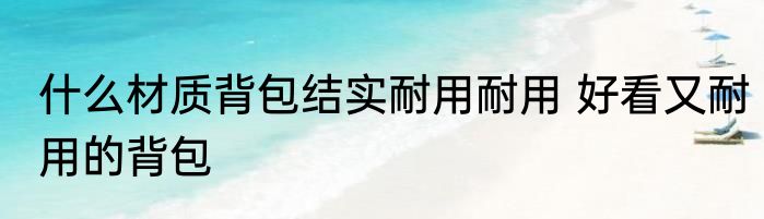 什么材质背包结实耐用耐用 好看又耐用的背包