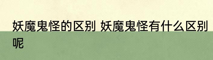妖魔鬼怪的区别 妖魔鬼怪有什么区别呢