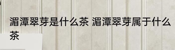 湄潭翠芽是什么茶 湄潭翠芽属于什么茶