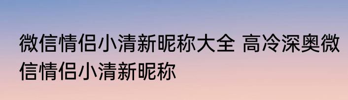 微信情侣小清新昵称大全 高冷深奥微信情侣小清新昵称