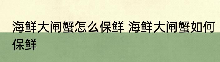 海鲜大闸蟹怎么保鲜 海鲜大闸蟹如何保鲜