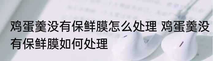 鸡蛋羹没有保鲜膜怎么处理 鸡蛋羹没有保鲜膜如何处理