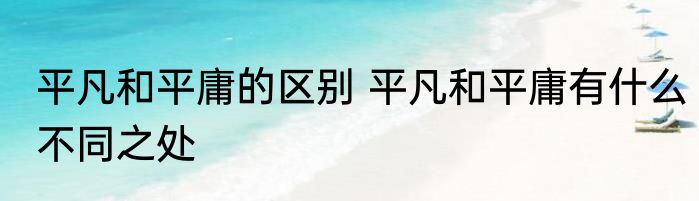 平凡和平庸的区别 平凡和平庸有什么不同之处