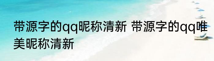 带源字的qq昵称清新 带源字的qq唯美昵称清新
