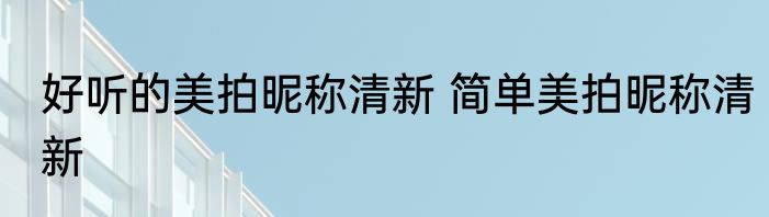 好听的美拍昵称清新 简单美拍昵称清新