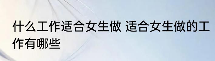 什么工作适合女生做 适合女生做的工作有哪些