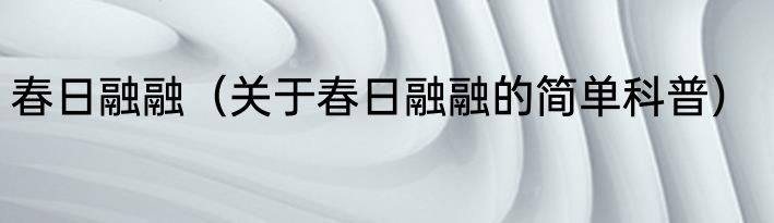 春日融融（关于春日融融的简单科普）