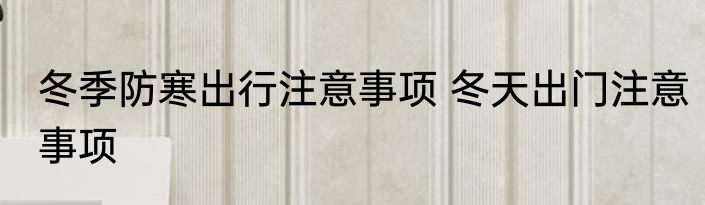 冬季防寒出行注意事项 冬天出门注意事项