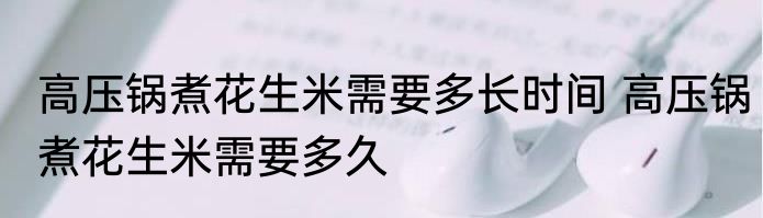 高压锅煮花生米需要多长时间 高压锅煮花生米需要多久