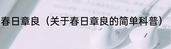 春日章良（关于春日章良的简单科普）