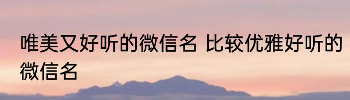 唯美又好听的微信名 比较优雅好听的微信名