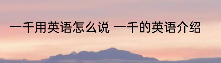 一千用英语怎么说 一千的英语介绍