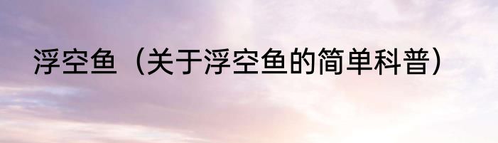 浮空鱼（关于浮空鱼的简单科普）