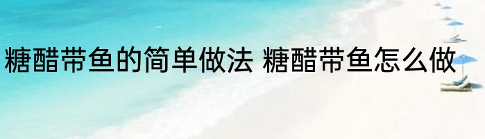 糖醋带鱼的简单做法 糖醋带鱼怎么做