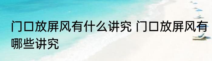 门口放屏风有什么讲究 门口放屏风有哪些讲究