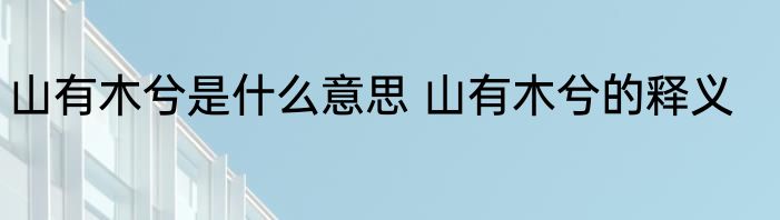 山有木兮是什么意思 山有木兮的释义
