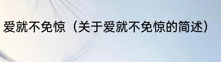 爱就不免惊（关于爱就不免惊的简述）