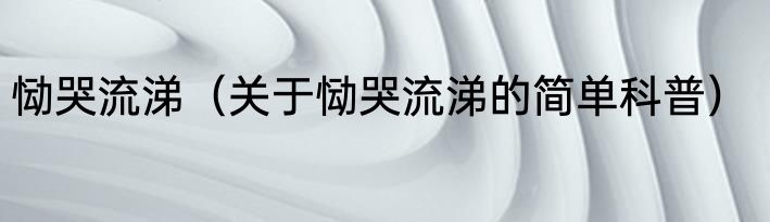 恸哭流涕（关于恸哭流涕的简单科普）