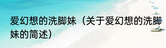爱幻想的洗脚妹（关于爱幻想的洗脚妹的简述）