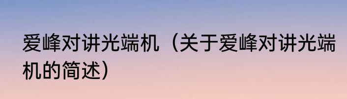 爱峰对讲光端机（关于爱峰对讲光端机的简述）