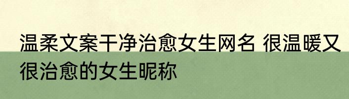 温柔文案干净治愈女生网名 很温暖又很治愈的女生昵称