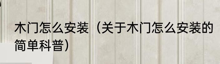 木门怎么安装（关于木门怎么安装的简单科普）