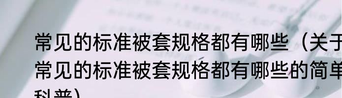 常见的标准被套规格都有哪些（关于常见的标准被套规格都有哪些的简单科普）