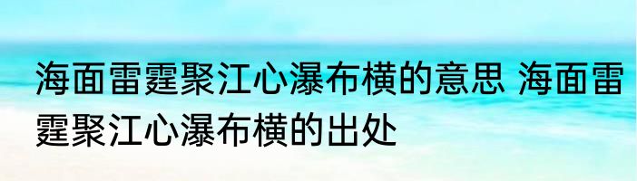 海面雷霆聚江心瀑布横的意思 海面雷霆聚江心瀑布横的出处